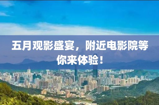 五月觀影盛宴，附近電影院等你來(lái)體驗(yàn)！