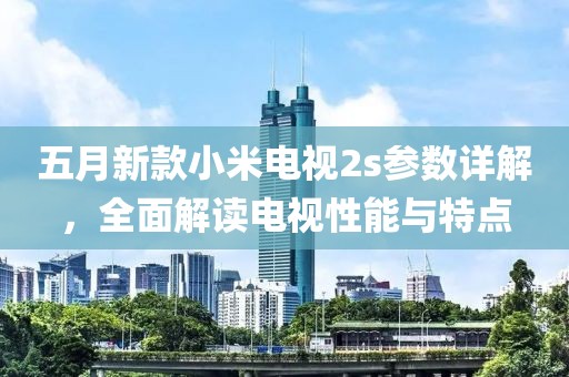 五月新款小米電視2s參數(shù)詳解，全面解讀電視性能與特點