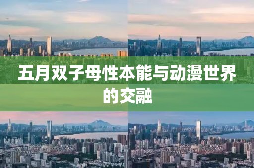 五月雙子母性本能與動漫世界的交融