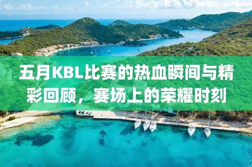 五月KBL比賽的熱血瞬間與精彩回顧，賽場上的榮耀時刻