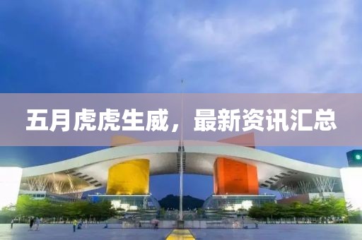 五月虎虎生威，最新資訊匯總