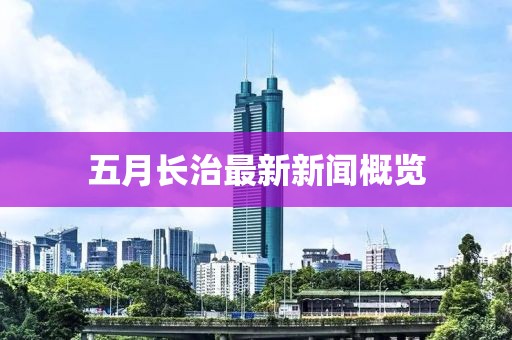 五月長治最新新聞概覽