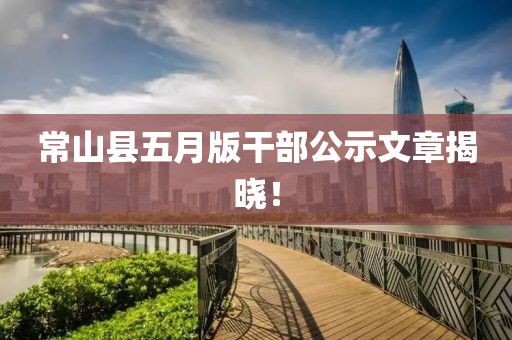 常山縣五月版干部公示文章揭曉！