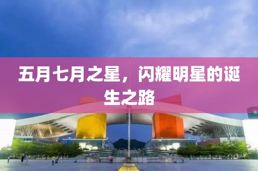 五月七月之星，閃耀明星的誕生之路
