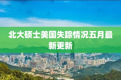 北大碩士美國失蹤情況五月最新更新