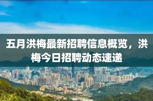五月洪梅最新招聘信息概覽，洪梅今日招聘動態(tài)速遞