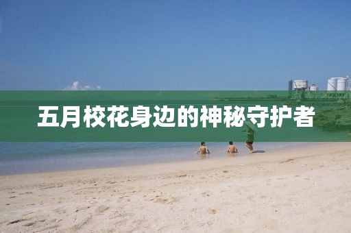 五月?；ㄉ磉叺纳衩厥刈o(hù)者