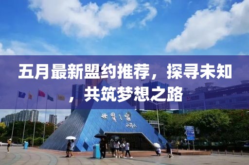 五月最新盟約推薦，探尋未知，共筑夢(mèng)想之路