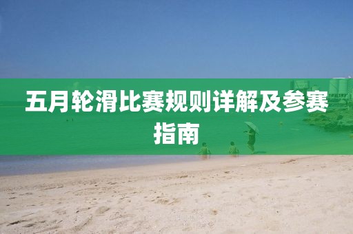 五月輪滑比賽規(guī)則詳解及參賽指南