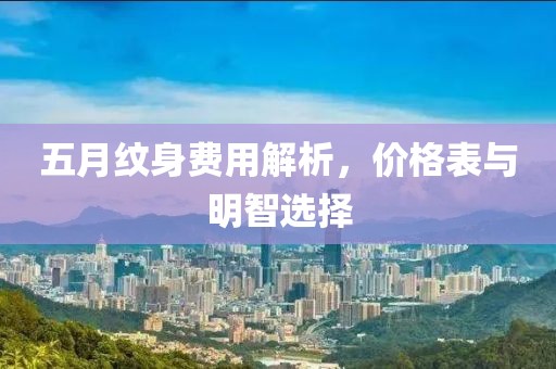 五月紋身費用解析，價格表與明智選擇