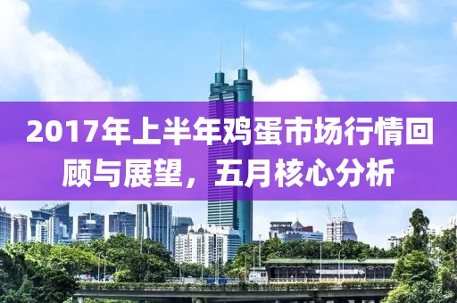 2017年上半年雞蛋市場行情回顧與展望，五月核心分析