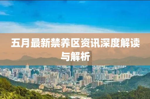 五月最新禁養(yǎng)區(qū)資訊深度解讀與解析