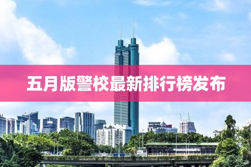 五月版警校最新排行榜發(fā)布