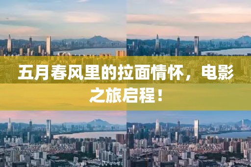 五月春風(fēng)里的拉面情懷，電影之旅啟程！