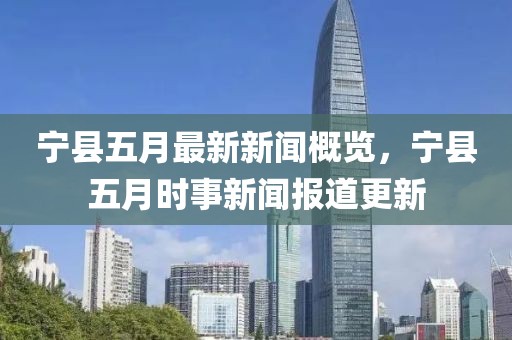 寧縣五月最新新聞概覽，寧縣五月時事新聞報道更新