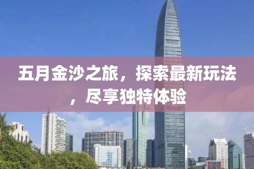五月金沙之旅，探索最新玩法，盡享獨(dú)特體驗(yàn)
