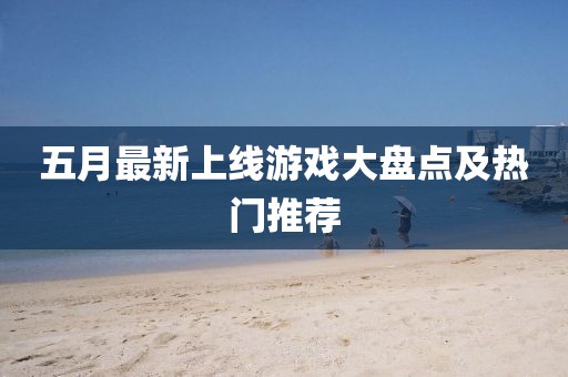 五月最新上線游戲大盤點(diǎn)及熱門推薦