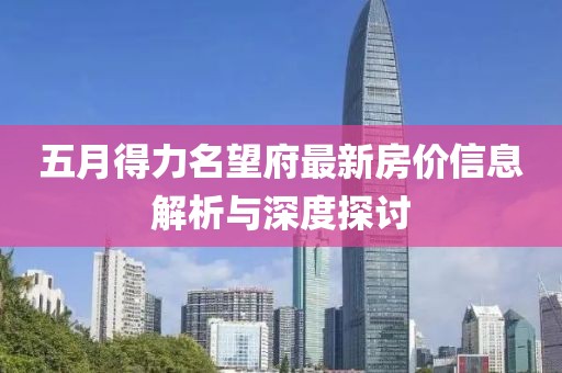 五月得力名望府最新房?jī)r(jià)信息解析與深度探討
