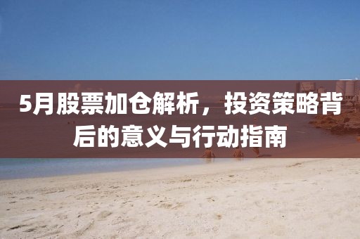5月股票加倉解析，投資策略背后的意義與行動(dòng)指南