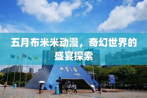 五月布米米動(dòng)漫，奇幻世界的盛宴探索