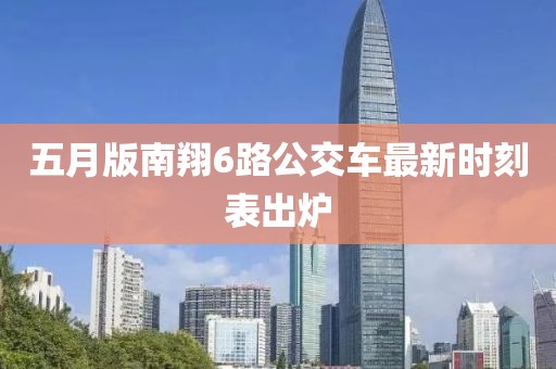 五月版南翔6路公交車最新時刻表出爐