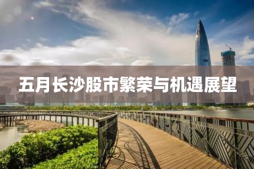 五月長(zhǎng)沙股市繁榮與機(jī)遇展望