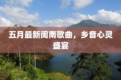 五月最新閩南歌曲，鄉(xiāng)音心靈盛宴