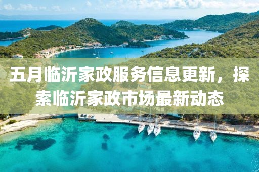 五月臨沂家政服務(wù)信息更新，探索臨沂家政市場最新動態(tài)