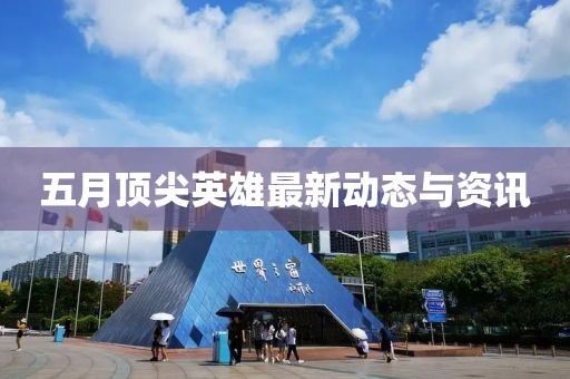 五月頂尖英雄最新動態(tài)與資訊