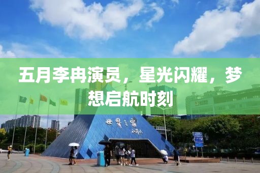五月李冉演員，星光閃耀，夢(mèng)想啟航時(shí)刻