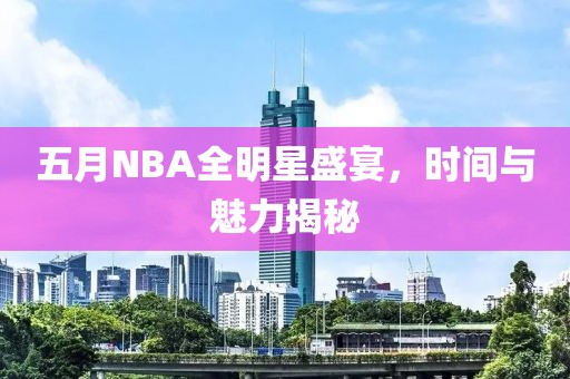 五月NBA全明星盛宴，時間與魅力揭秘