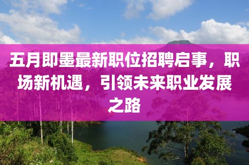 五月即墨最新職位招聘啟事，職場(chǎng)新機(jī)遇，引領(lǐng)未來(lái)職業(yè)發(fā)展之路