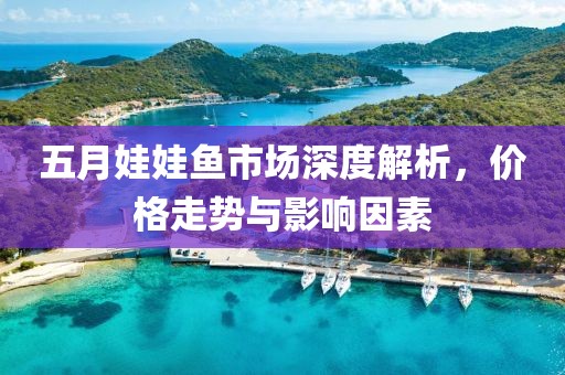 五月娃娃魚市場(chǎng)深度解析，價(jià)格走勢(shì)與影響因素