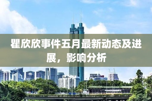 瞿欣欣事件五月最新動(dòng)態(tài)及進(jìn)展，影響分析