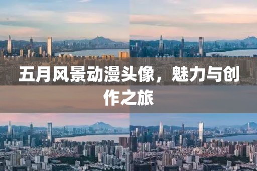 五月風景動漫頭像，魅力與創(chuàng)作之旅