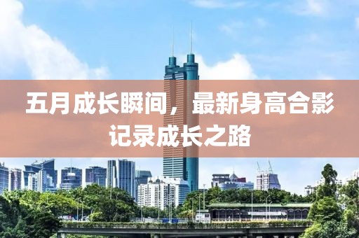 五月成長瞬間，最新身高合影記錄成長之路