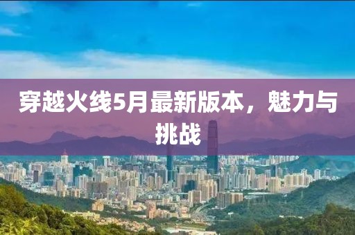 穿越火線5月最新版本，魅力與挑戰(zhàn)
