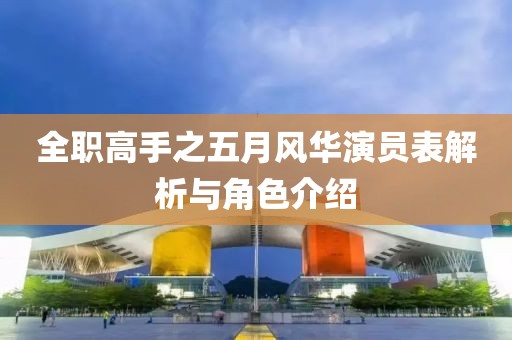 全職高手之五月風華演員表解析與角色介紹