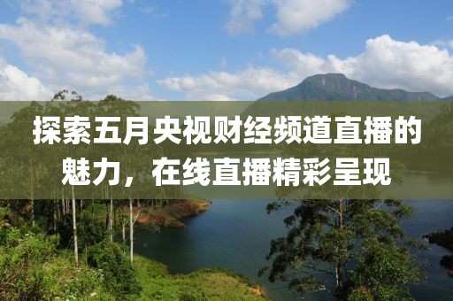 探索五月央視財經(jīng)頻道直播的魅力，在線直播精彩呈現(xiàn)