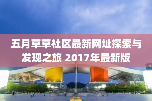 五月草草社區(qū)最新網(wǎng)址探索與發(fā)現(xiàn)之旅 2017年最新版