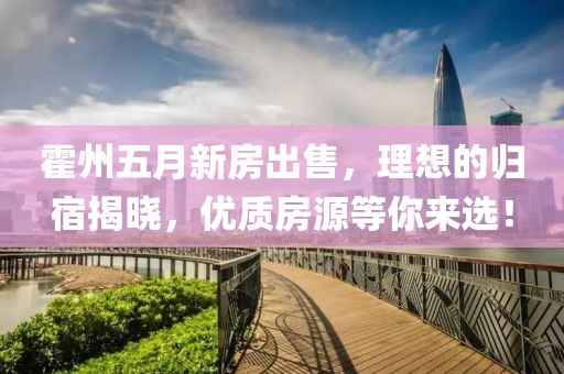 霍州五月新房出售，理想的歸宿揭曉，優(yōu)質(zhì)房源等你來選！