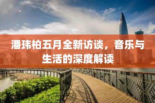 潘瑋柏五月全新訪談，音樂與生活的深度解讀