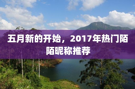 五月新的開(kāi)始，2017年熱門(mén)陌陌昵稱推薦