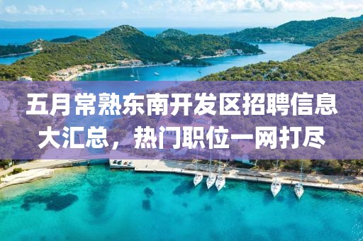 五月常熟東南開發(fā)區(qū)招聘信息大匯總，熱門職位一網(wǎng)打盡