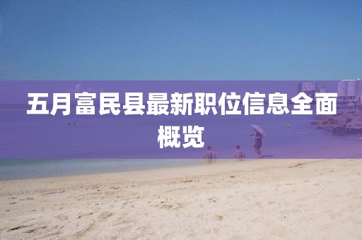五月富民縣最新職位信息全面概覽