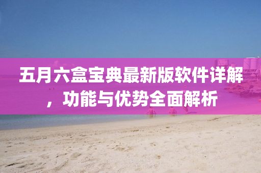 五月六盒寶典最新版軟件詳解，功能與優(yōu)勢(shì)全面解析