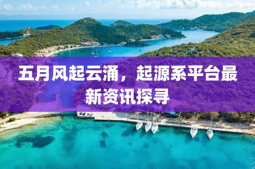 五月風(fēng)起云涌，起源系平臺最新資訊探尋