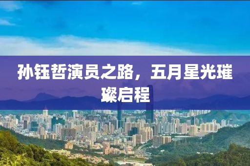 孫鈺哲演員之路，五月星光璀璨啟程