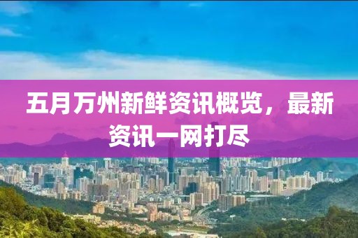 五月萬(wàn)州新鮮資訊概覽，最新資訊一網(wǎng)打盡