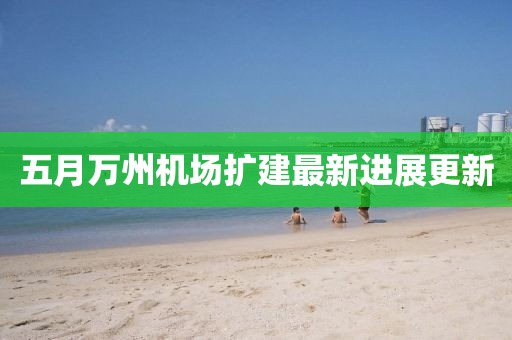 五月萬(wàn)州機(jī)場(chǎng)擴(kuò)建最新進(jìn)展更新